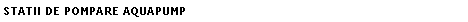 Text Box: STATII DE POMPARE AQUAPUMP
